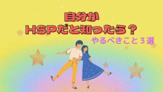 自分がHSPだと知ったら？【やるべきこと３選】新しい生活を送って、ストレスを減らそう